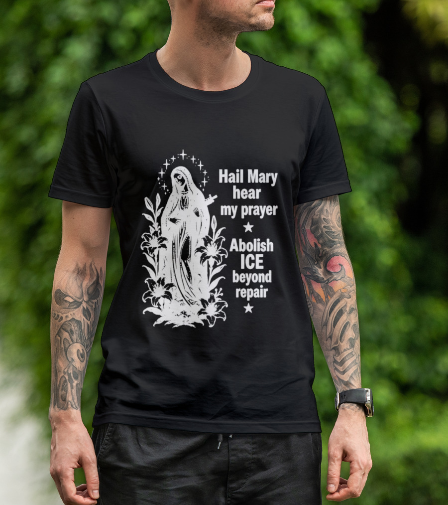 Hail Mary Hear My Prayer Abolish ICE Beyond Repair Religious Solidarity T-Shirt