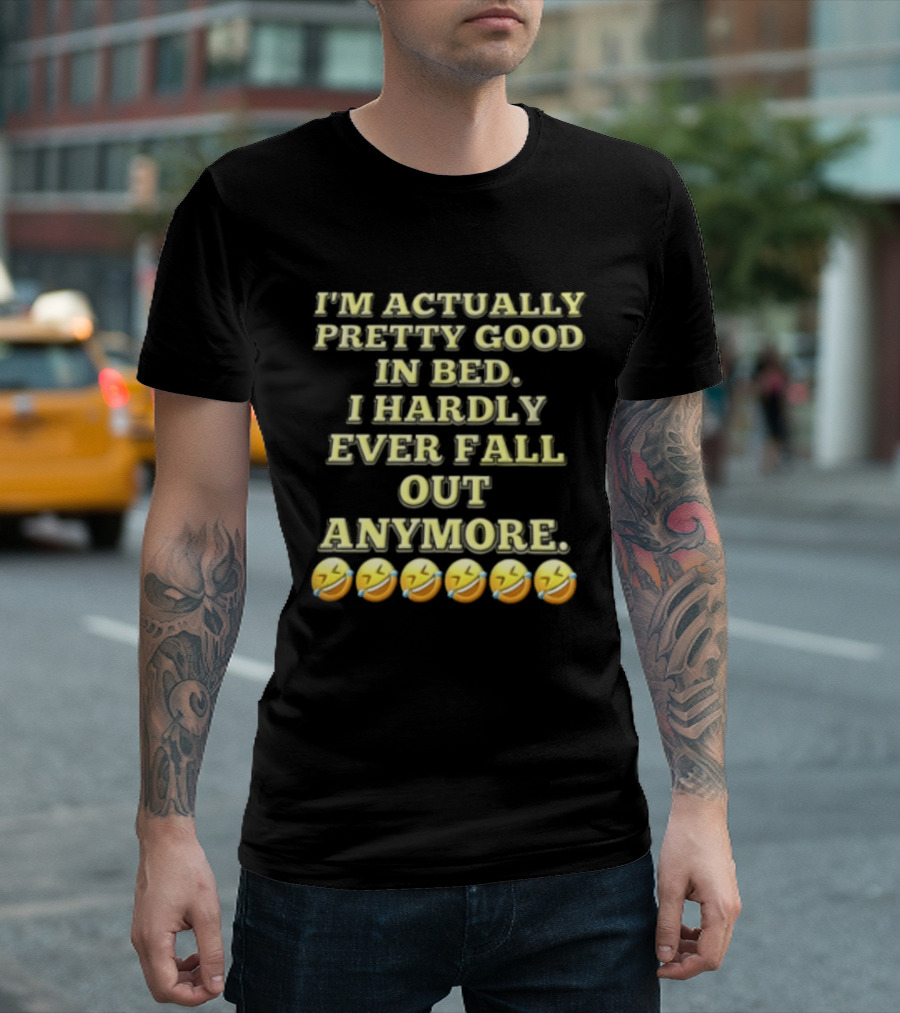 I'm Actually Pretty Good In Bed I Hardly Ever Fall Out Anymore Emoji Laughing Faces T-Shirt