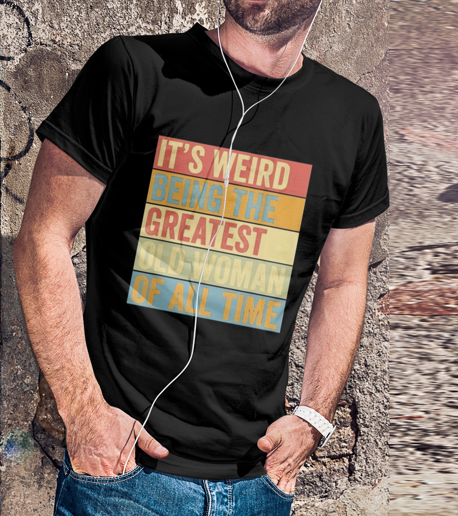 It's Weird Being The Greatest Old Woman Of All Time T-Shirt