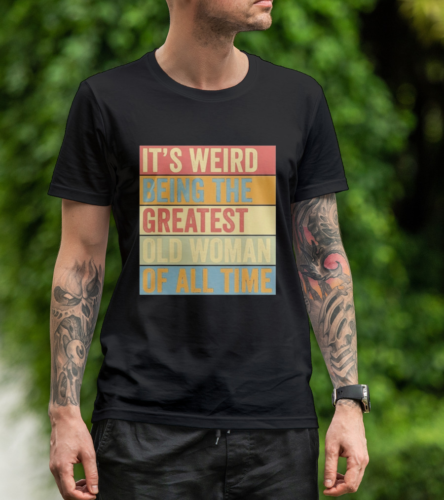 It's Weird Being The Greatest Old Woman Of All Time T-Shirt