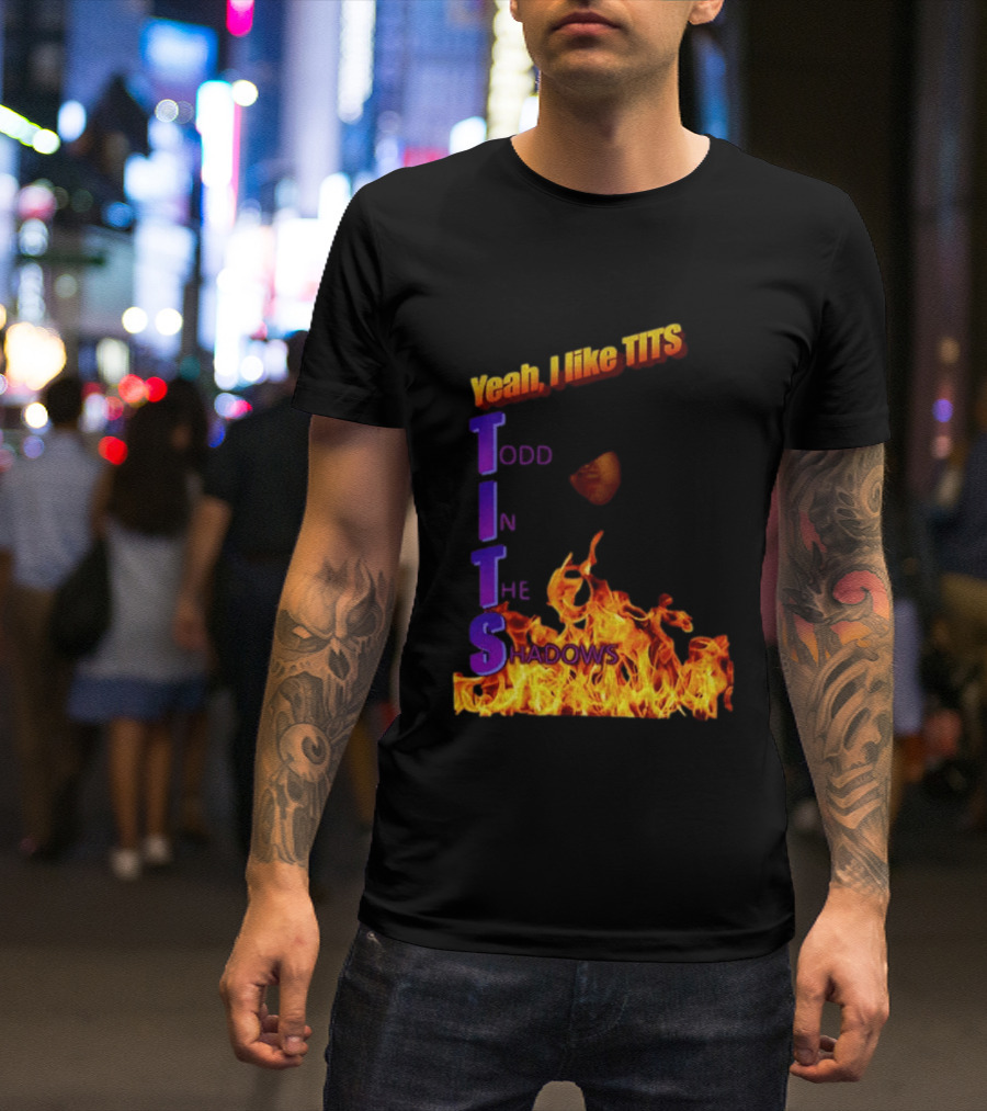 Yeah I Like Tits Todd In The Shadows Flames T-Shirt