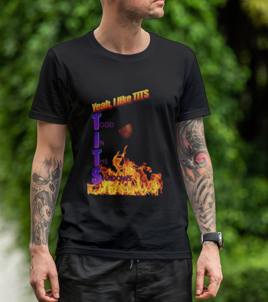 Yeah I Like Tits Todd In The Shadows Flames T-Shirt