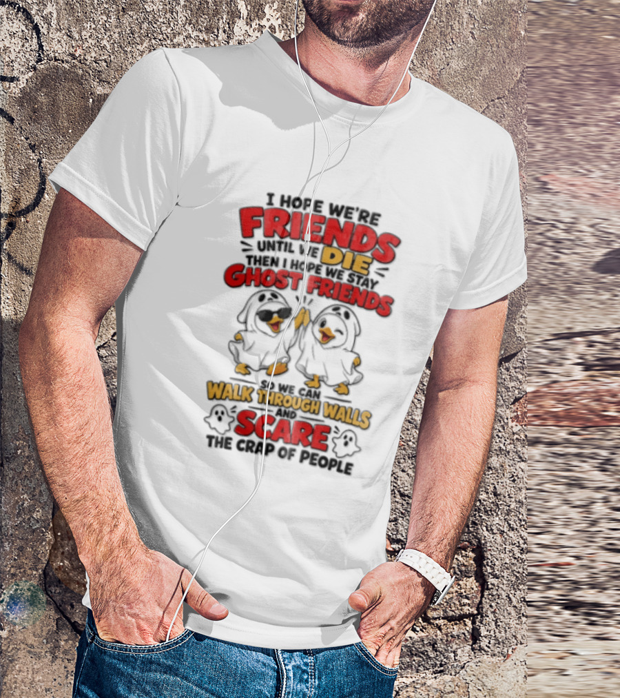 I Hope We Are Friends Until We Die Then I Hope We Stay Ghost Friends Walk Through Walls Scare People T-Shirt