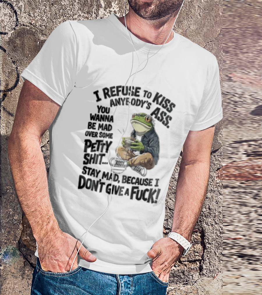 I Refuse To Kiss Anybodys Ass You Wanna Be Mad Over Some Petty Shit Stay Mad Because I Dont Give A Fuck Frog With Coffee T-Shirt