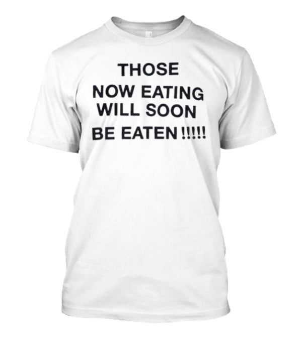 Those Now Eating Will Soon Be Eaten Repeated Exclamation Marks T-Shirt