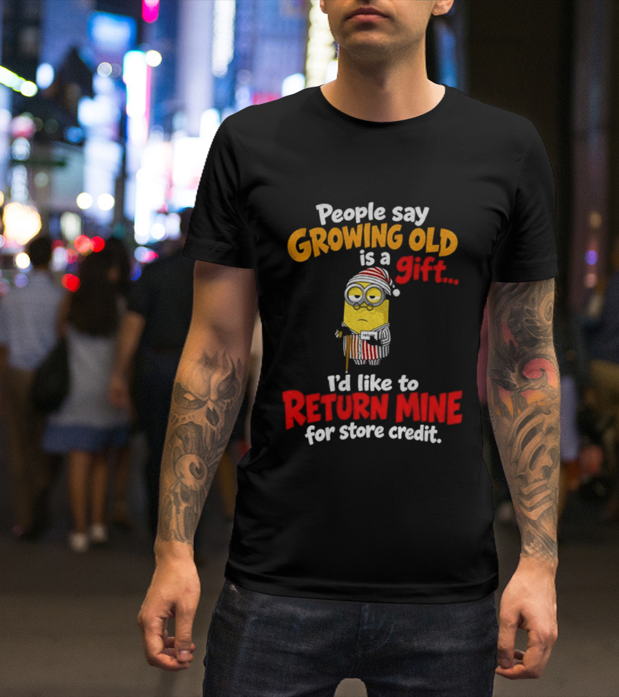Minion Growing Old Is A Gift I'd Like To Return Mine For Store Credit T-Shirt