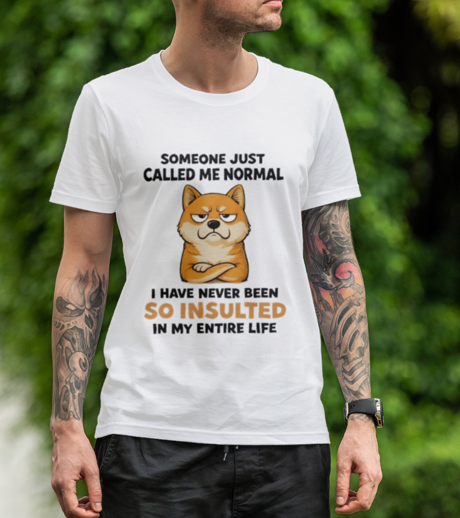 Shiba Inu Someone Just Called Me Normal So Insulted In My Entire Life T-Shirt
