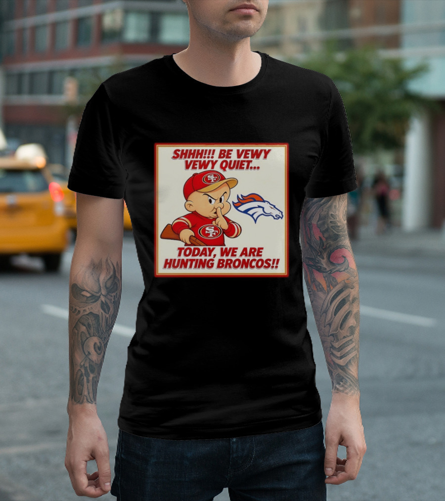 San Francisco 49ers Be Vewy Quiet Today We Are Hunting Broncos T-Shirt