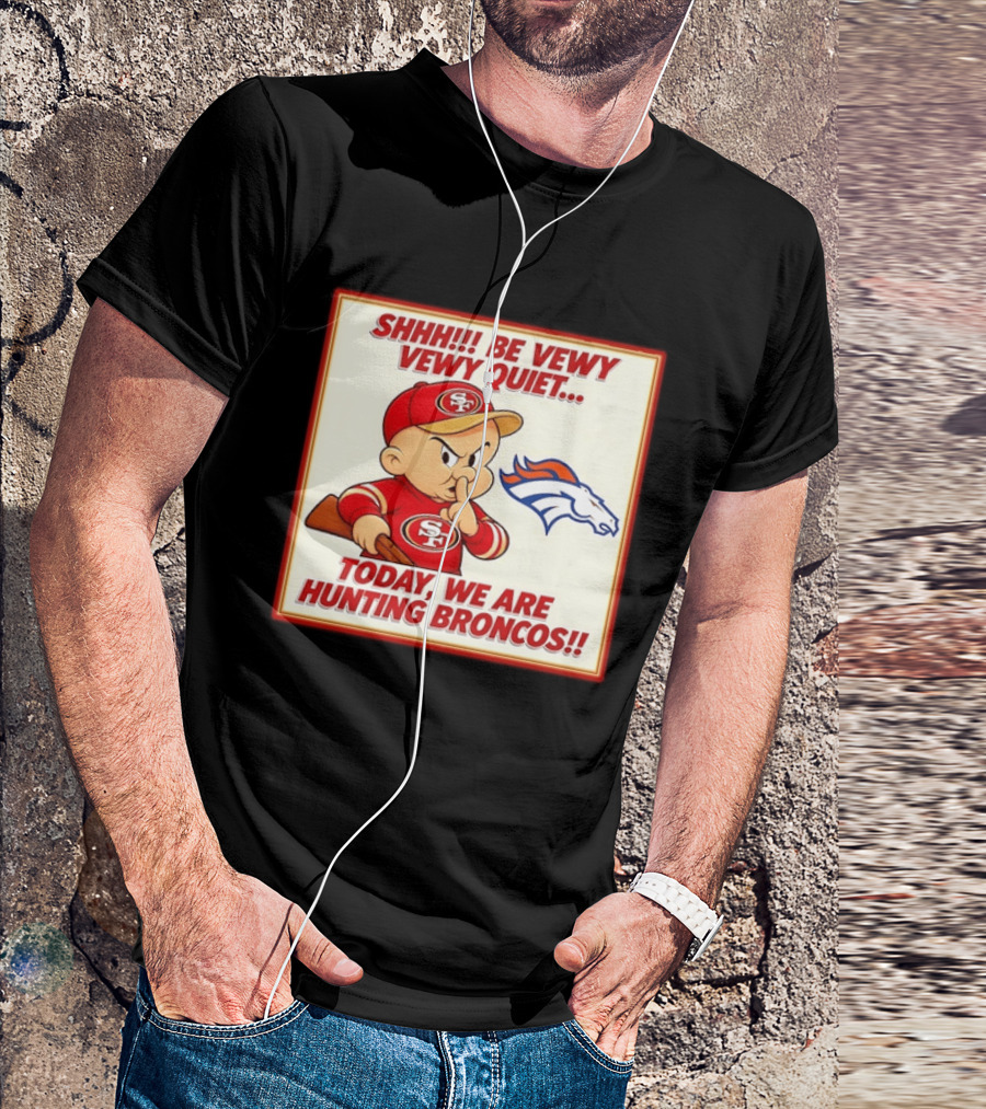 San Francisco 49ers Be Vewy Quiet Today We Are Hunting Broncos T-Shirt