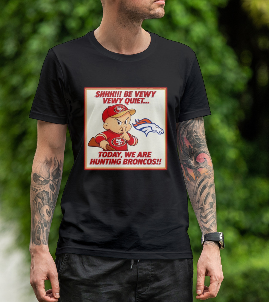 San Francisco 49ers Be Vewy Quiet Today We Are Hunting Broncos T-Shirt