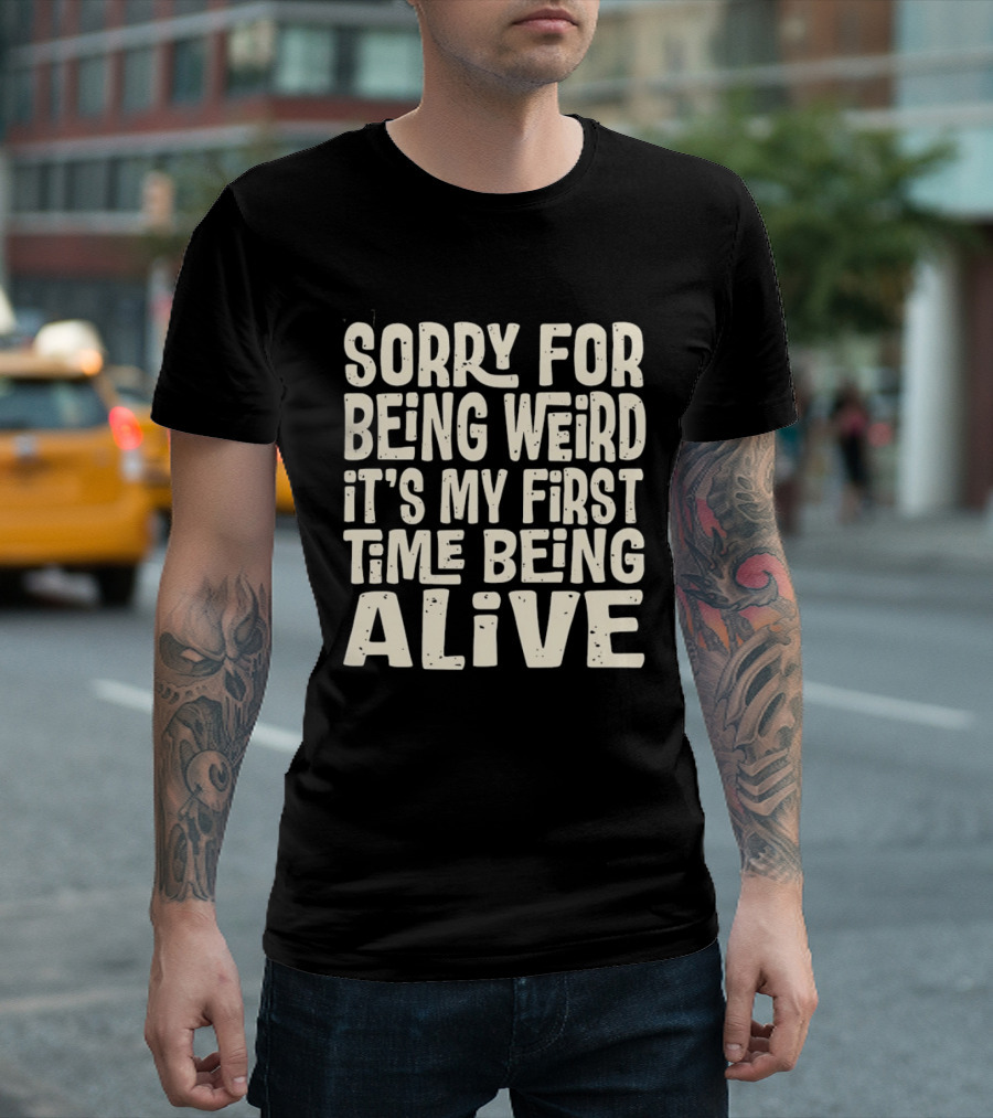 Sorry For Being Weird It's My First Time Being Alive T-Shirt