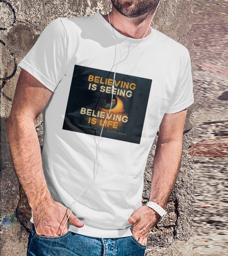 Believing Is Seeing Believing Is Life The Gospel Of John Sermon Series Eye T-Shirt