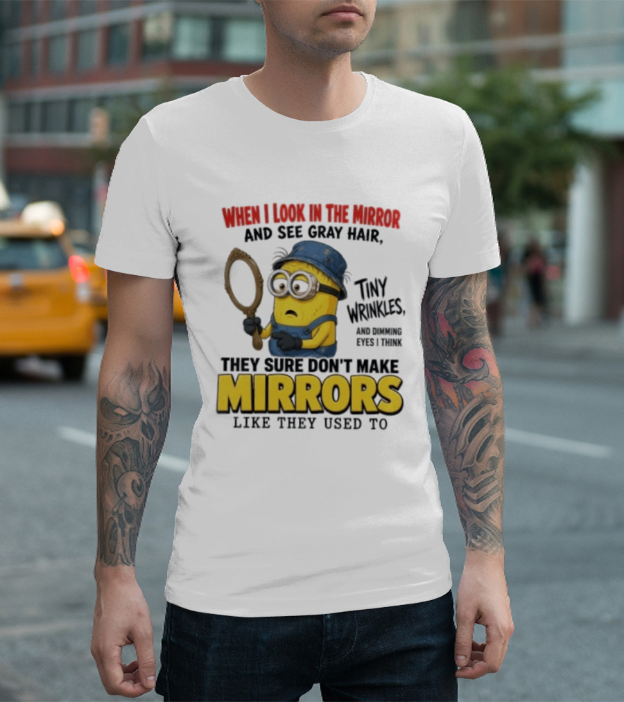 When I Look In The Mirror And See Gray Hair Tiny Wrinkles They Sure Don't Make Mirrors Like They Used To T-Shirt