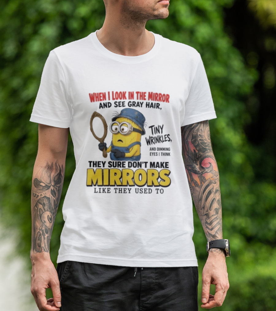 When I Look In The Mirror And See Gray Hair Tiny Wrinkles They Sure Don't Make Mirrors Like They Used To T-Shirt
