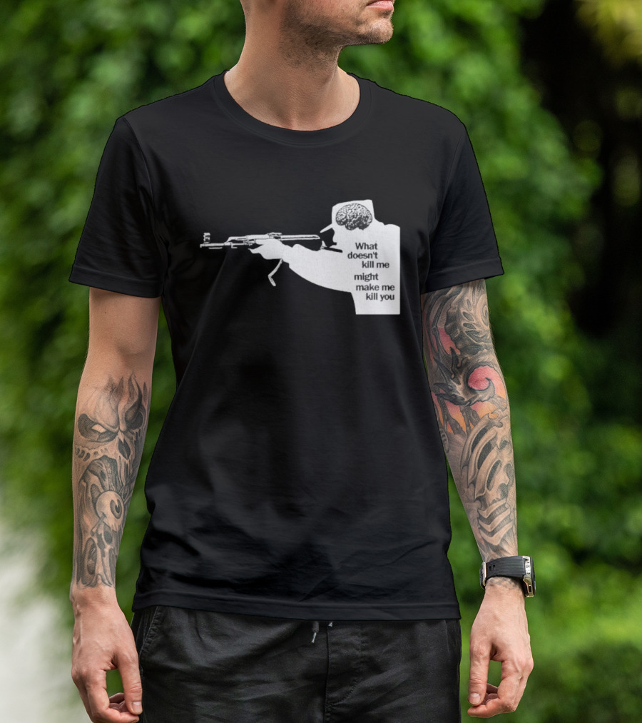 What Doesn't Kill Me Might Make Me Kill You Gun And Brain T-Shirt