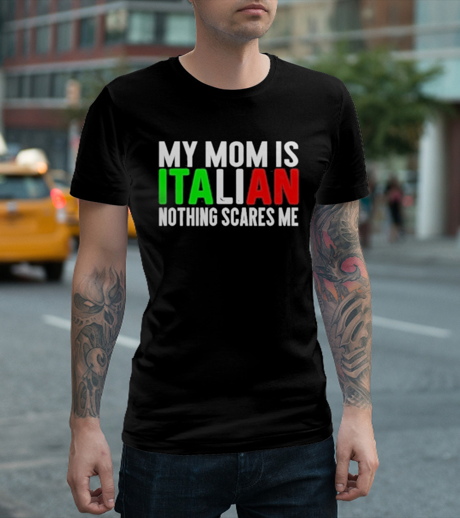 My Mom Is Italian Nothing Scares Me T-Shirt