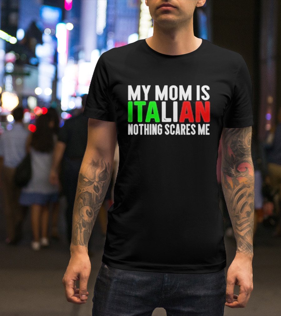 My Mom Is Italian Nothing Scares Me T-Shirt