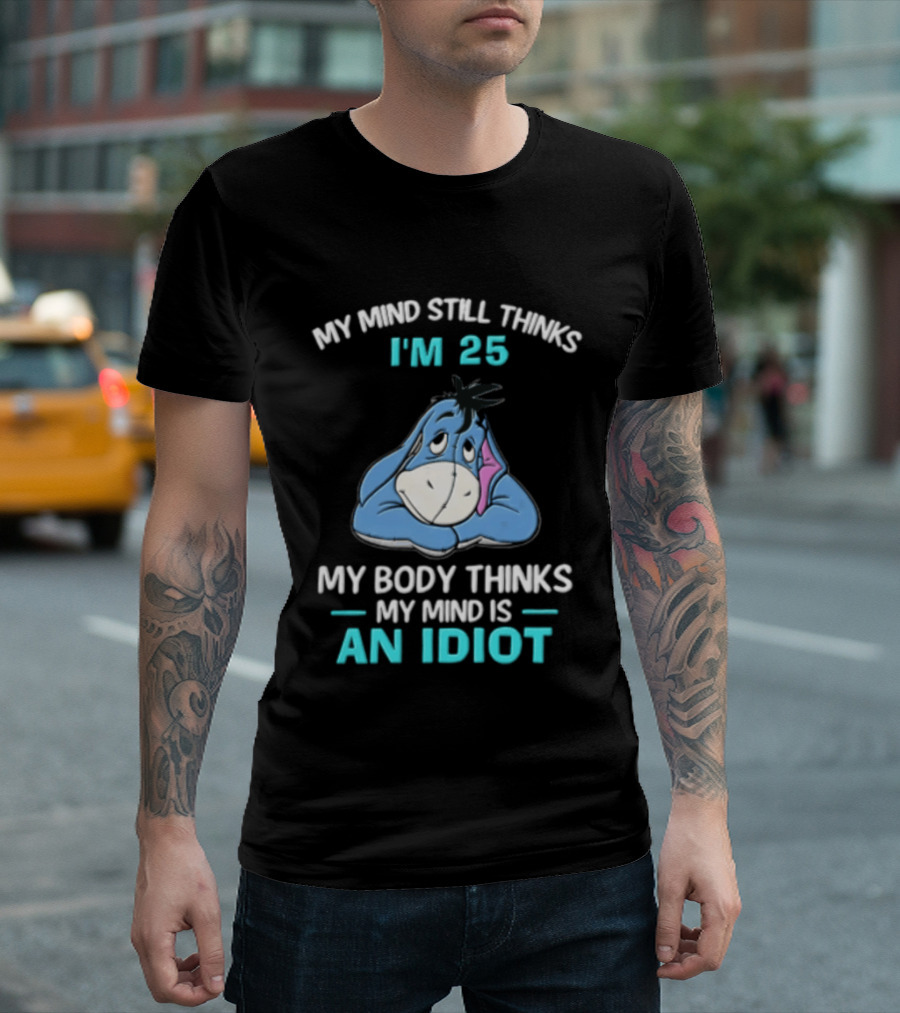 My Mind Still Thinks I'm 25 Eeyore My Body Thinks My Mind Is An Idiot T-Shirt