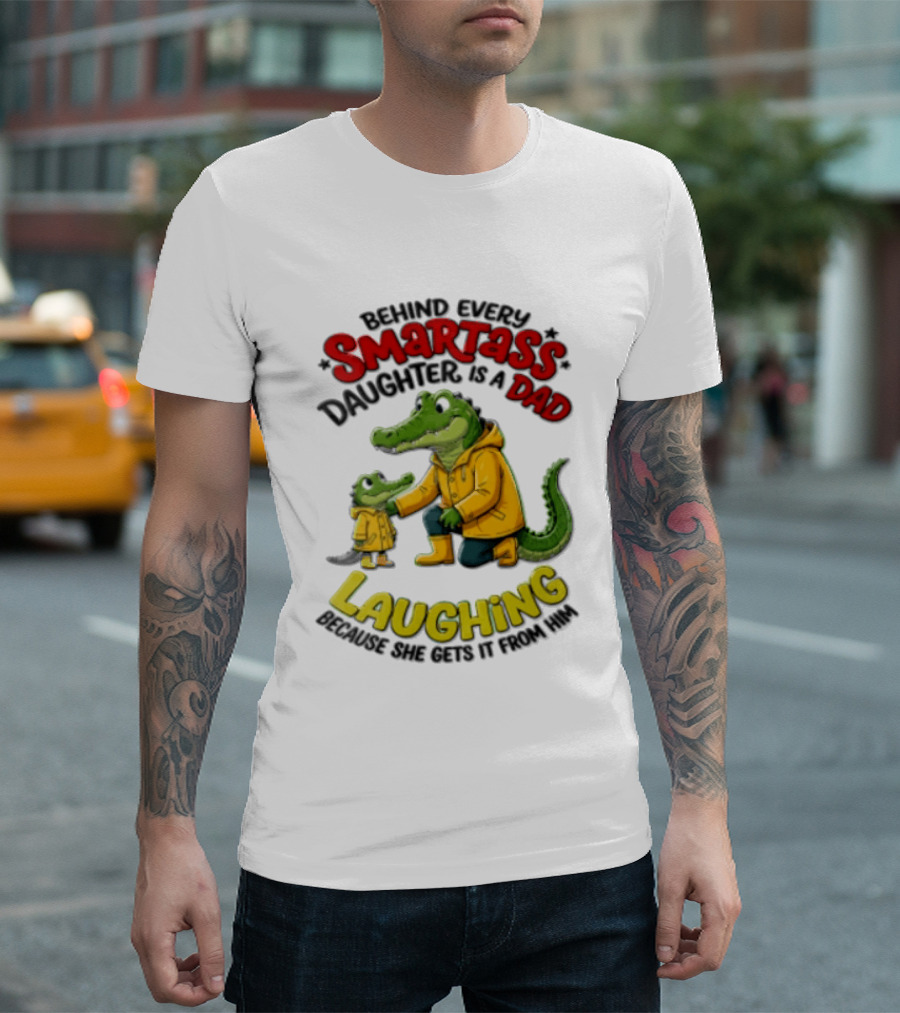 Behind Every Smartass Daughter Crocodile Dad Laughing She Gets It From Him T-Shirt