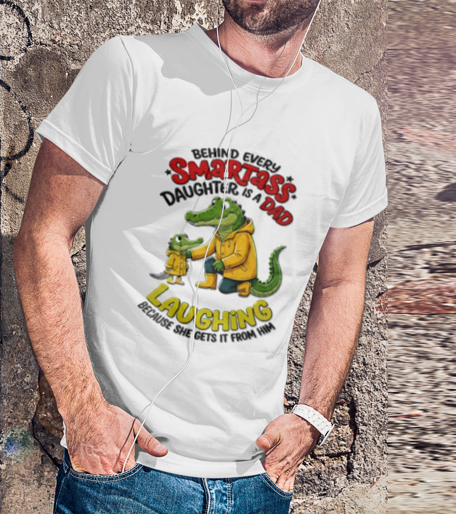 Behind Every Smartass Daughter Crocodile Dad Laughing She Gets It From Him T-Shirt