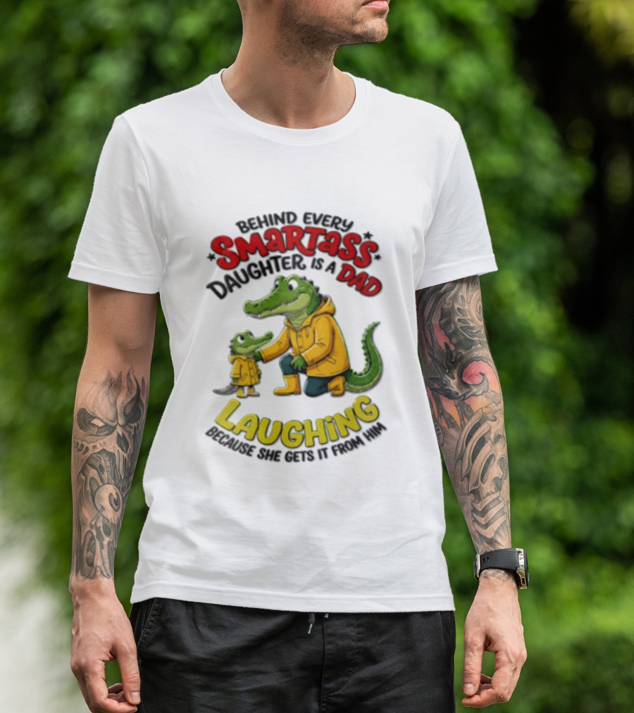 Behind Every Smartass Daughter Crocodile Dad Laughing She Gets It From Him T-Shirt