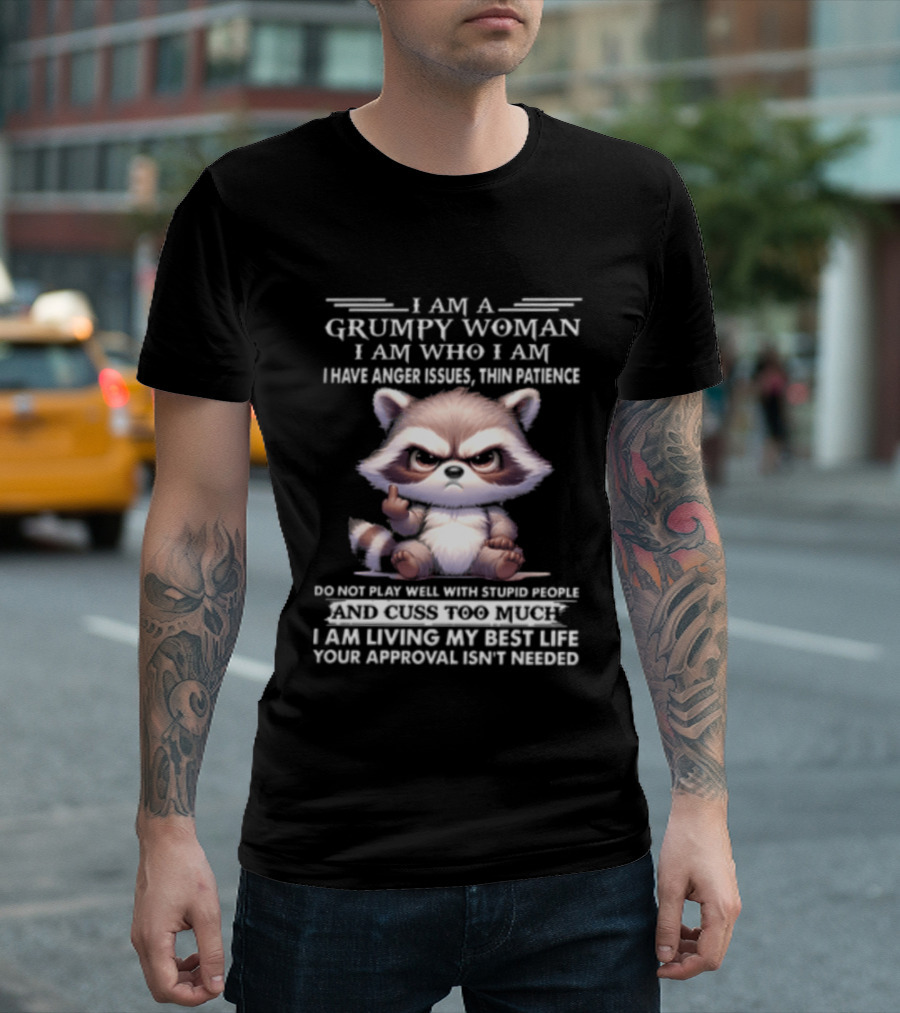 I Am A Grumpy Woman I Am Who I Am I Have Anger Issues Thin Patience Keep Talking When I Walk Away Living My Best Life Your Approval Isn't Needed T-Shirt