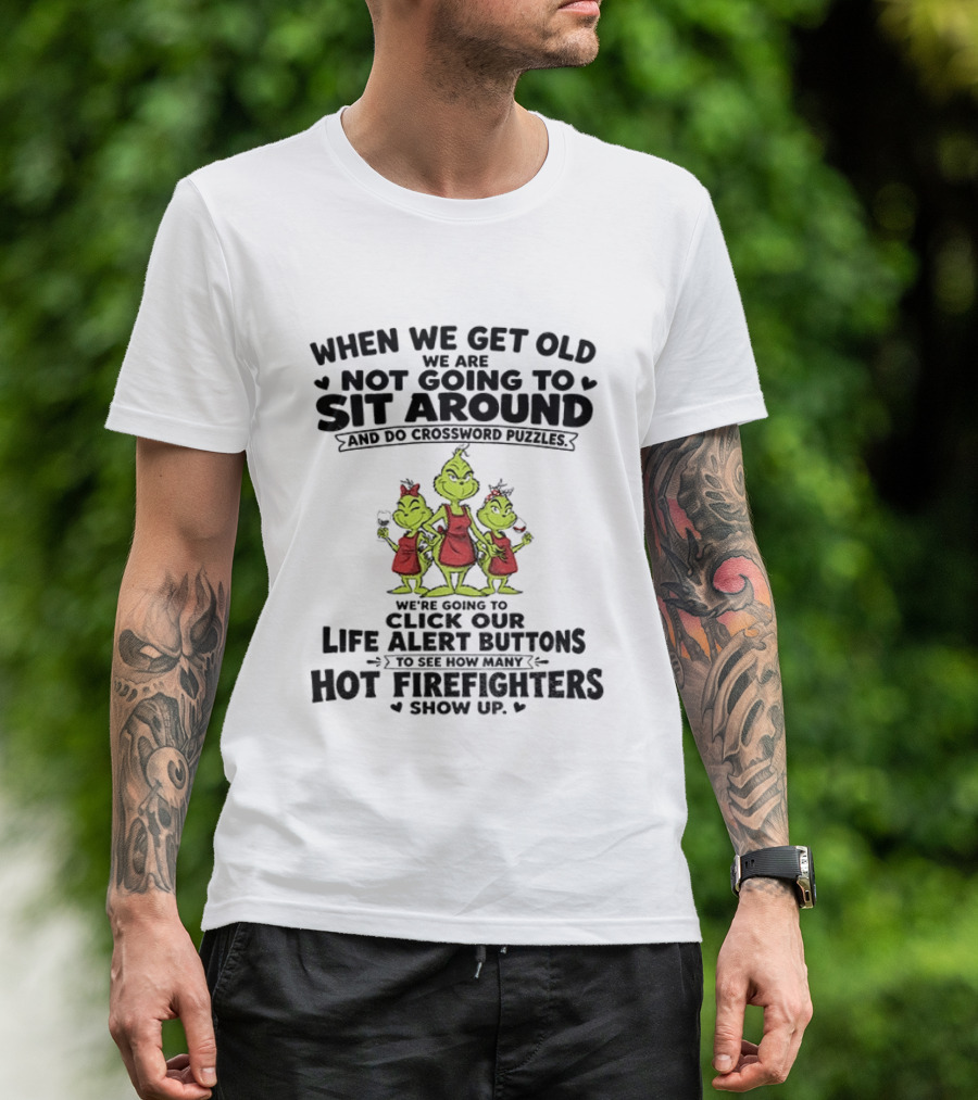 When We Get Old We Are Not Going To Sit Around And Do Crossword Puzzles Life Alert Buttons For Hot Firefighters Grinch Mommy T-Shirt