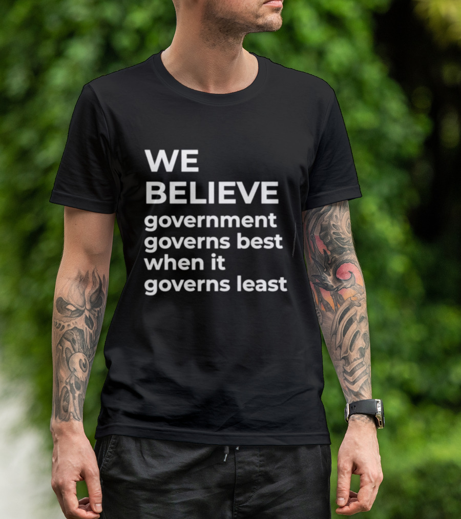We Believe Government Governs Best When It Governs Least Political Philosophy T-Shirt