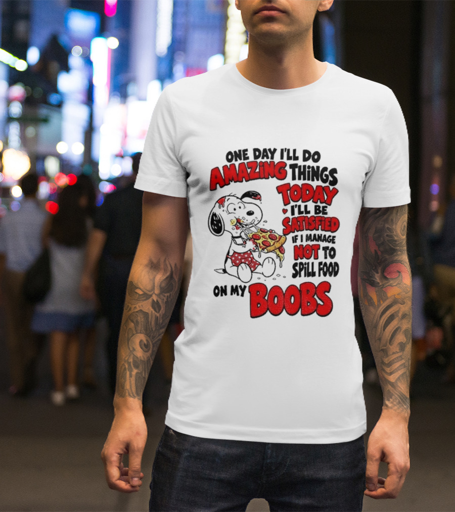 One Day I'll Do Amazing Things Today I'll Be Satisfied Eating Pizza Not To Spill Food On My Boobs T-Shirt