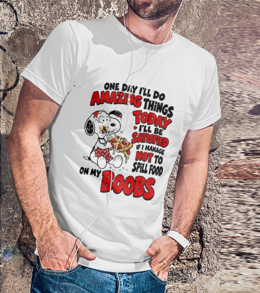 One Day I'll Do Amazing Things Today I'll Be Satisfied Eating Pizza Not To Spill Food On My Boobs T-Shirt