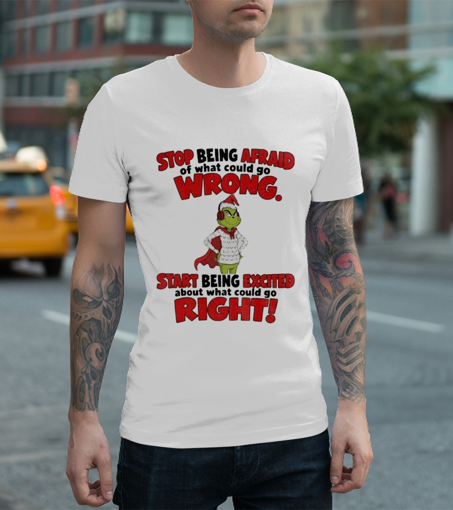 Stop Being Afraid Of What Could Go Wrong Grinch Santa Start Being Excited About What Could Go Right T-Shirt