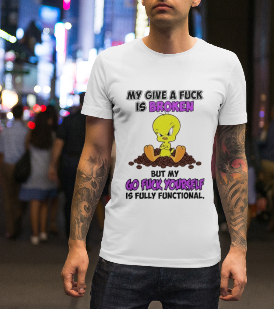 Tweety Bird My Give A Fuck Is Broken Go Fuck Yourself Fully Functional T-Shirt