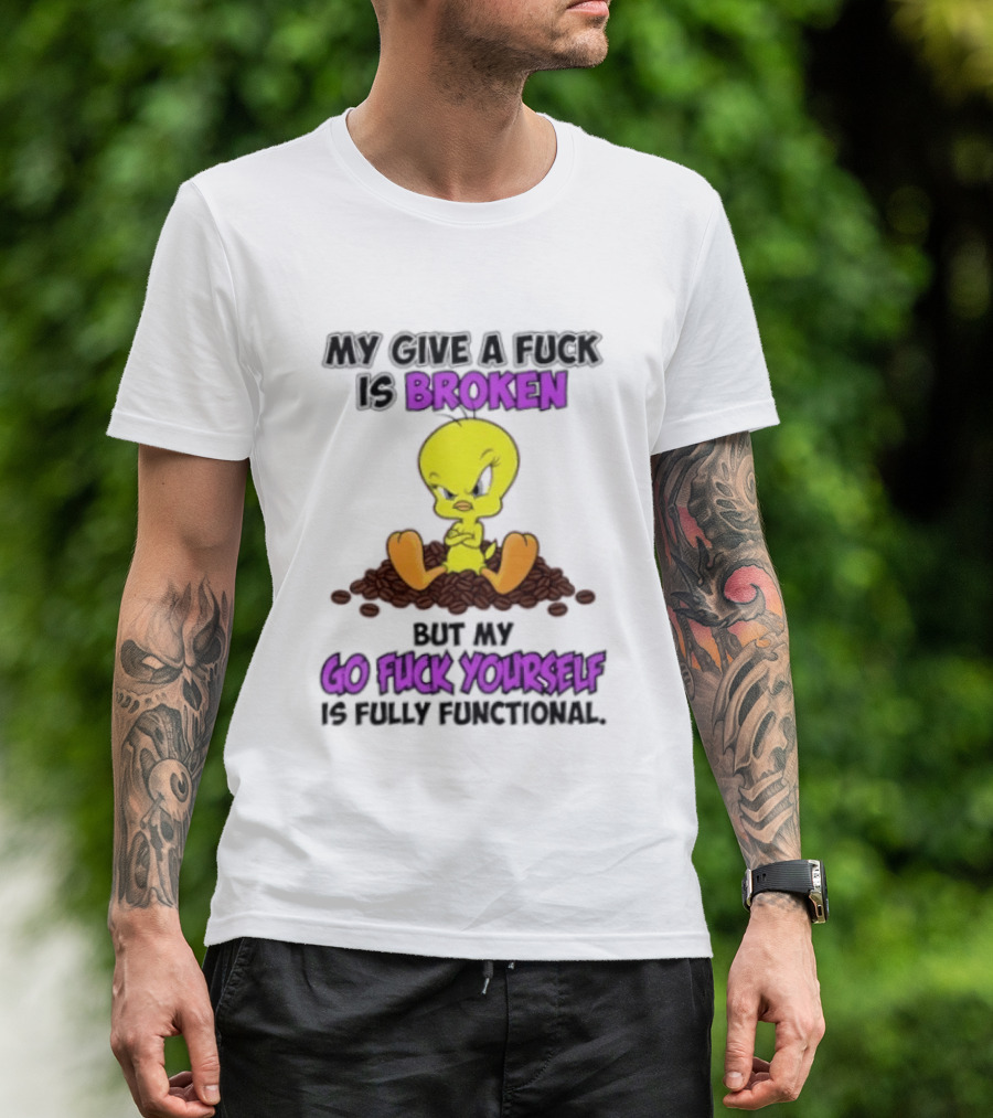 Tweety Bird My Give A Fuck Is Broken Go Fuck Yourself Fully Functional T-Shirt