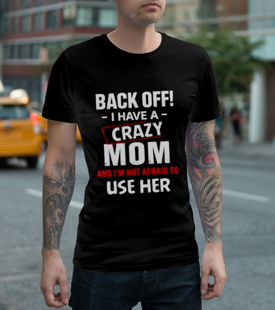 Back Off I Have A Crazy Mom And I'm Not Afraid To Use Her T-Shirt