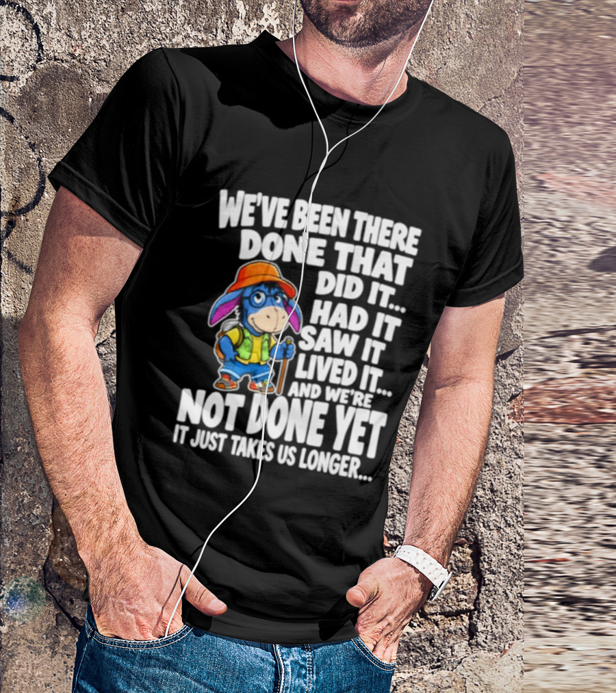 We've Been There Done That Had It Saw It Lived It Not Done Yet It Just Takes Us Longer T-Shirt