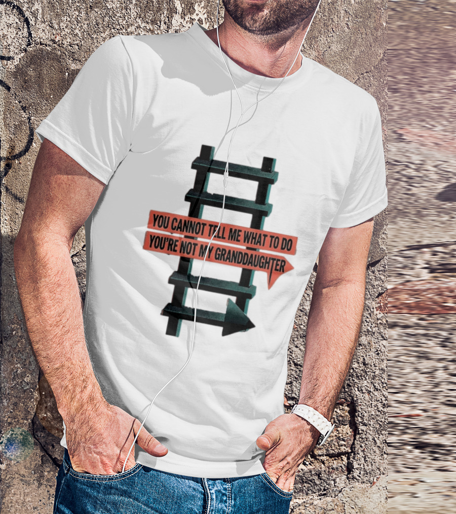 You Cannot Tell Me What To Do You're Not My Granddaughter Arrow Ladder T-Shirt