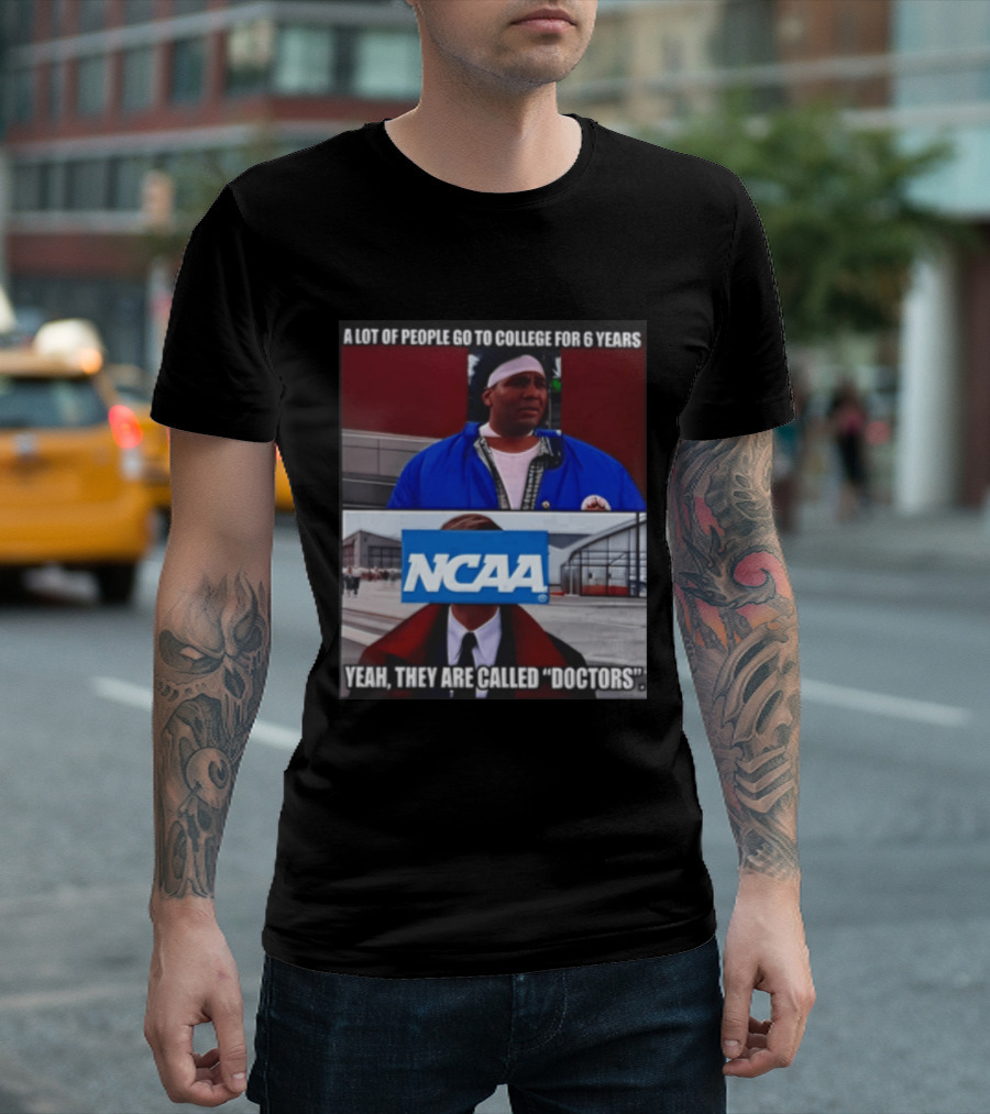 A Lot Of People Go To College For 6 Years NCAA Meme Yeah They Are Called Doctors T-Shirt