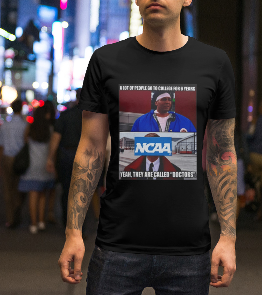 A Lot Of People Go To College For 6 Years NCAA Meme Yeah They Are Called Doctors T-Shirt