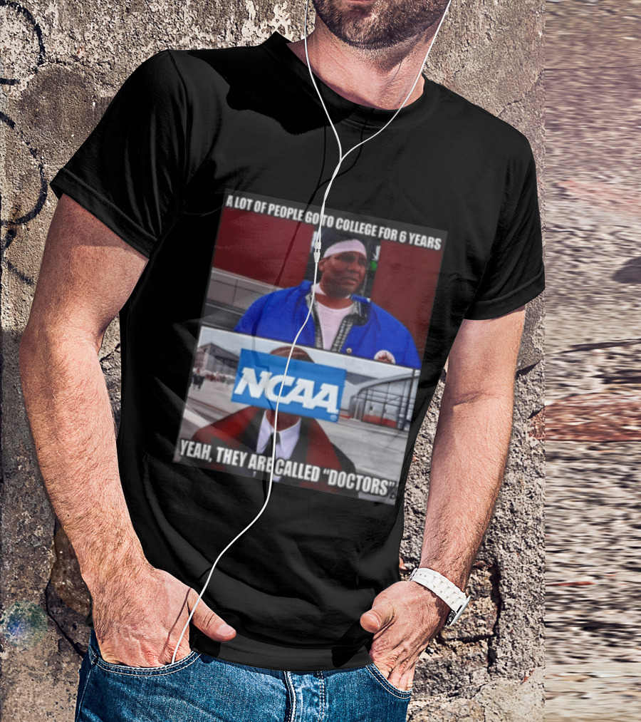 A Lot Of People Go To College For 6 Years NCAA Meme Yeah They Are Called Doctors T-Shirt
