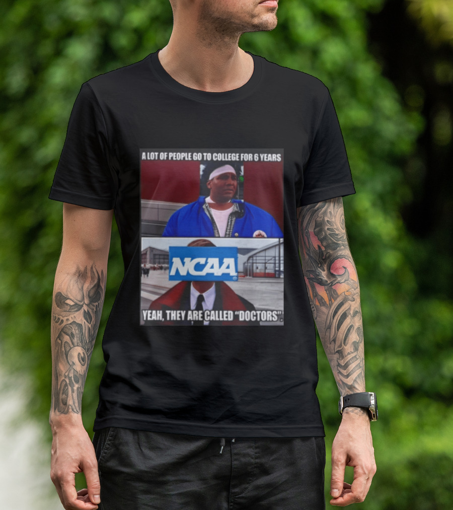 A Lot Of People Go To College For 6 Years NCAA Meme Yeah They Are Called Doctors T-Shirt