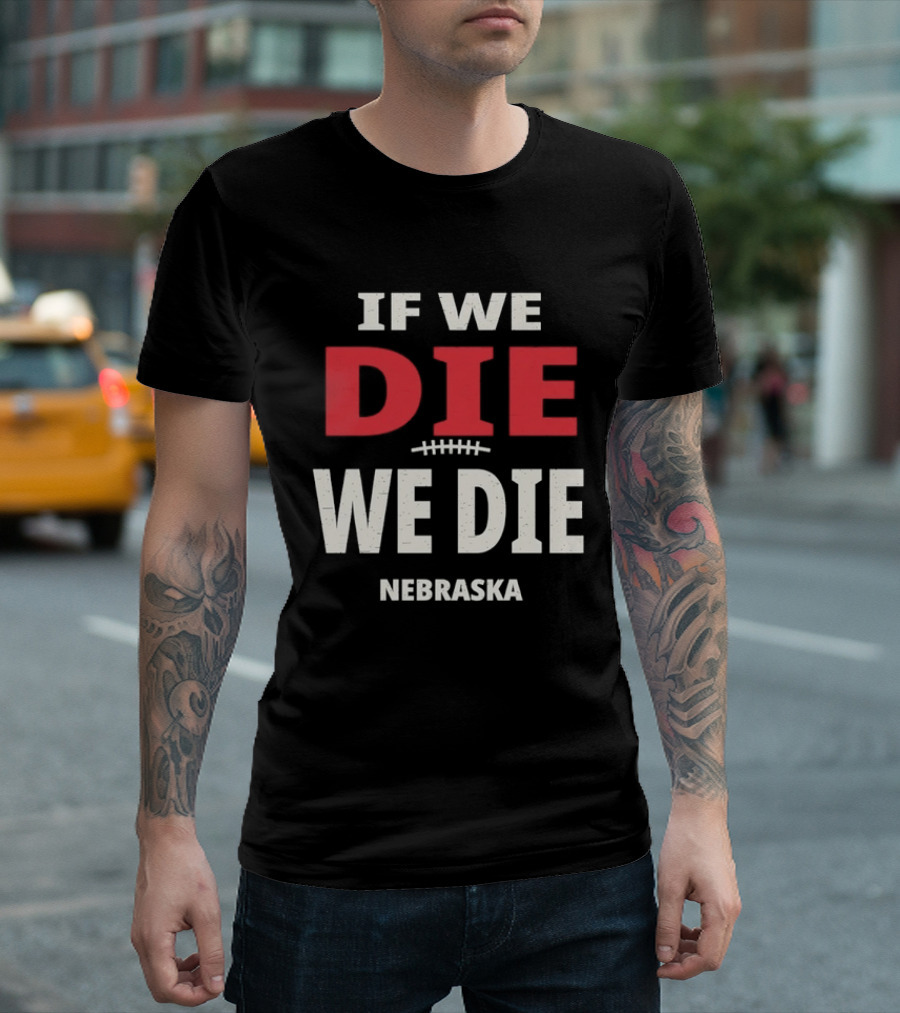 If We Die We Die Nebraska Football T-Shirt