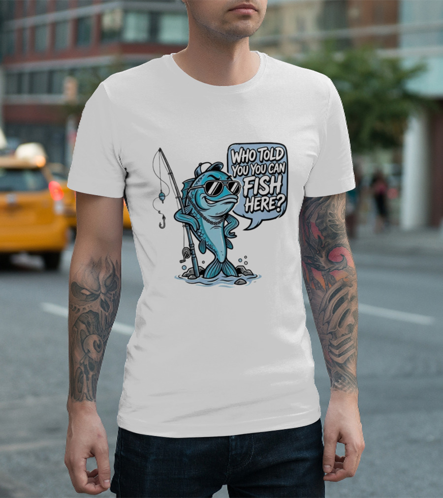 Who Told You You Can Fish Here Cool Fish With Fishing Rod T-Shirt