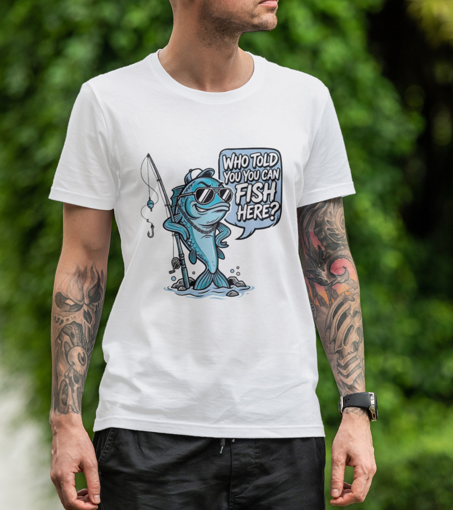 Who Told You You Can Fish Here Cool Fish With Fishing Rod T-Shirt