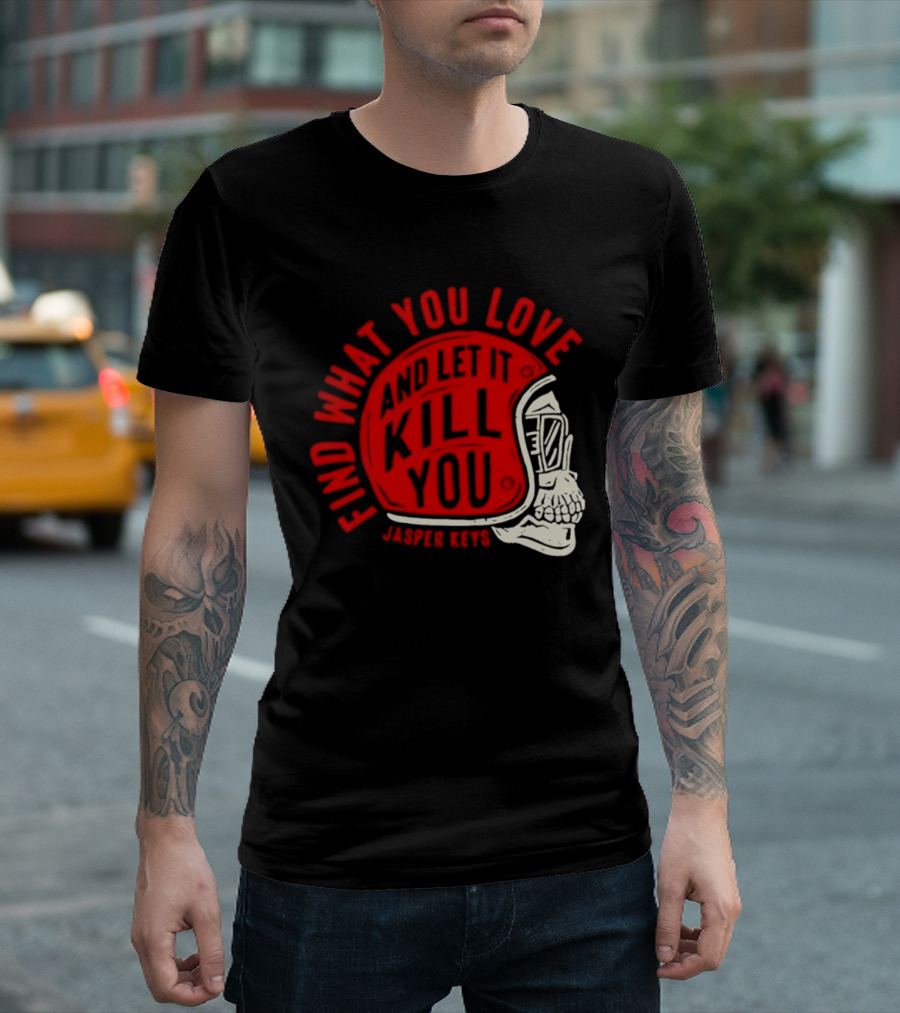 Find What You Love And Let It Kill You Jasper Keys Skull Helmet T-Shirt