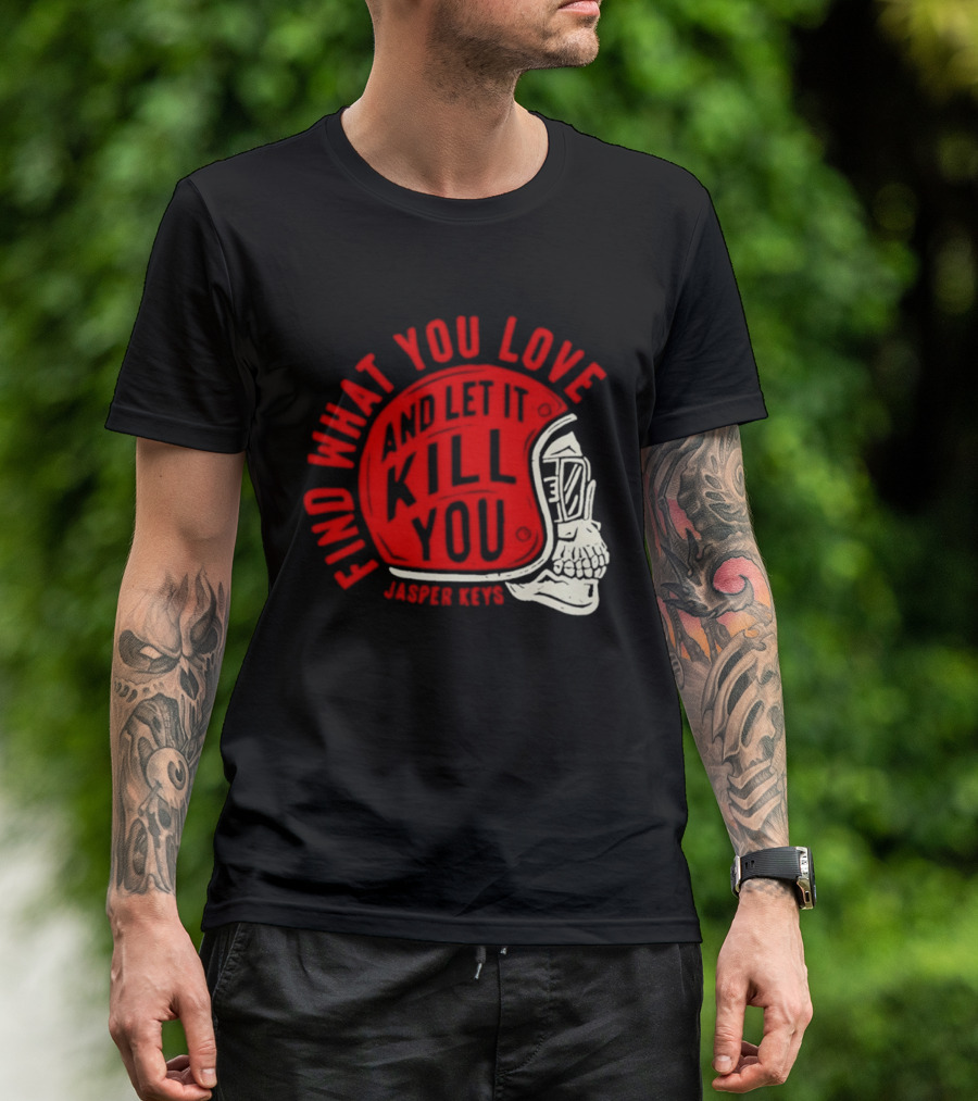Find What You Love And Let It Kill You Jasper Keys Skull Helmet T-Shirt