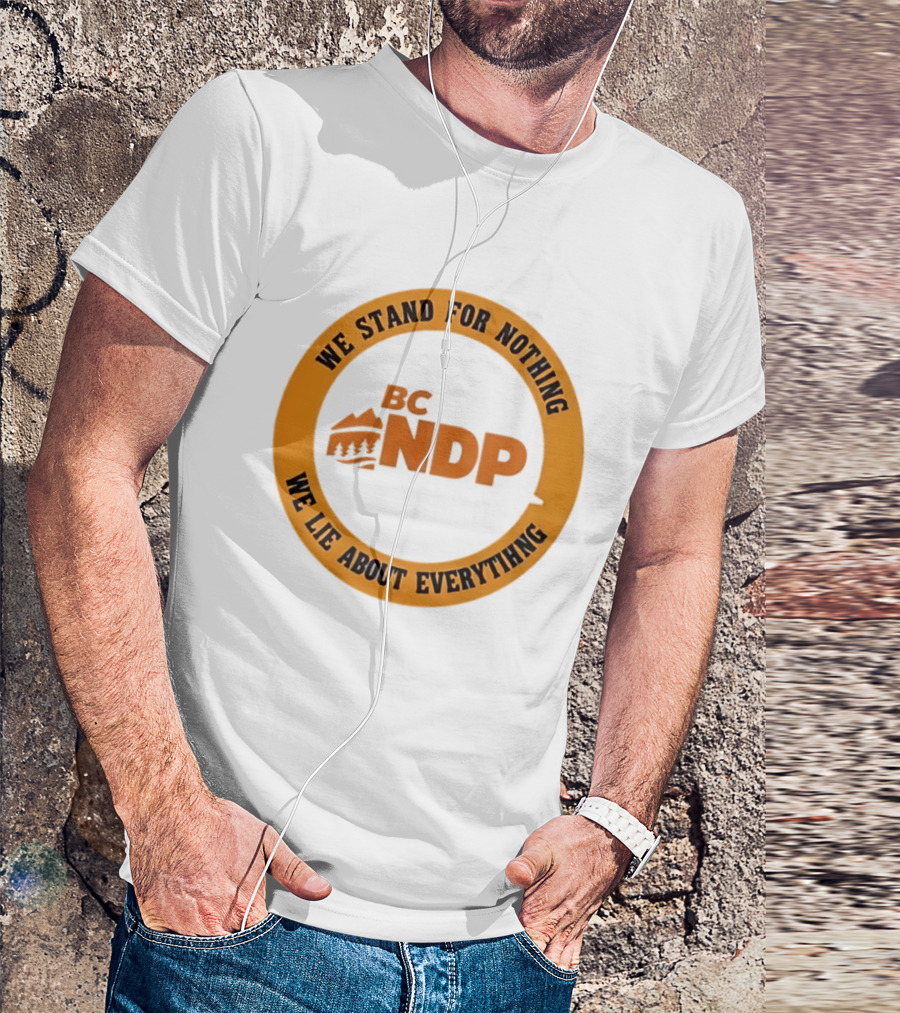 BC NDP We Stand For Nothing We Lie About Everything Political Commentary T-Shirt