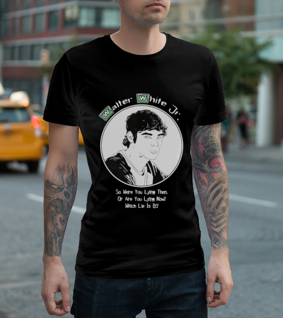 Walter White Jr So Were You Lying Then Or Are You Lying Now Which Lie Is It T-Shirt