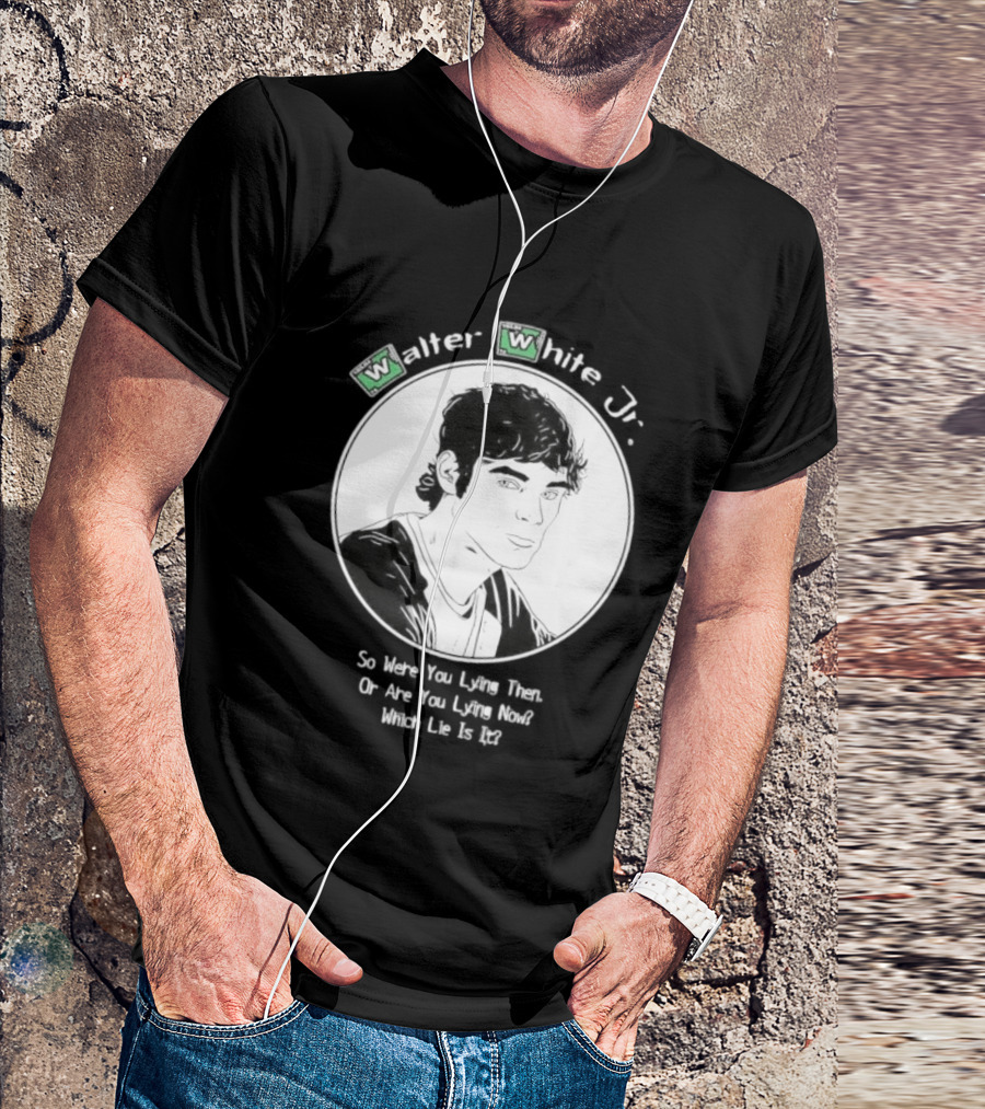 Walter White Jr So Were You Lying Then Or Are You Lying Now Which Lie Is It T-Shirt