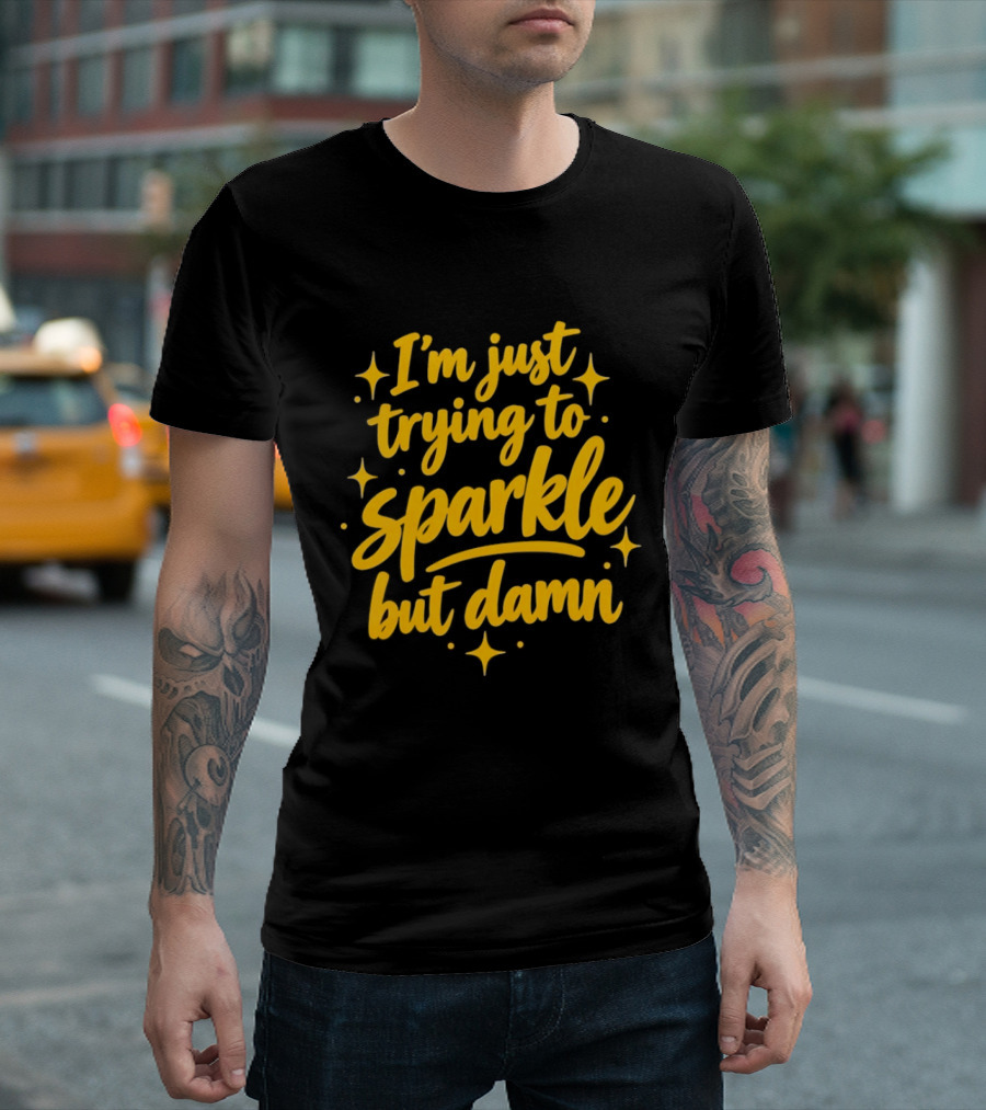 I'm Just Trying To Sparkle But Damn Sassy T-Shirt