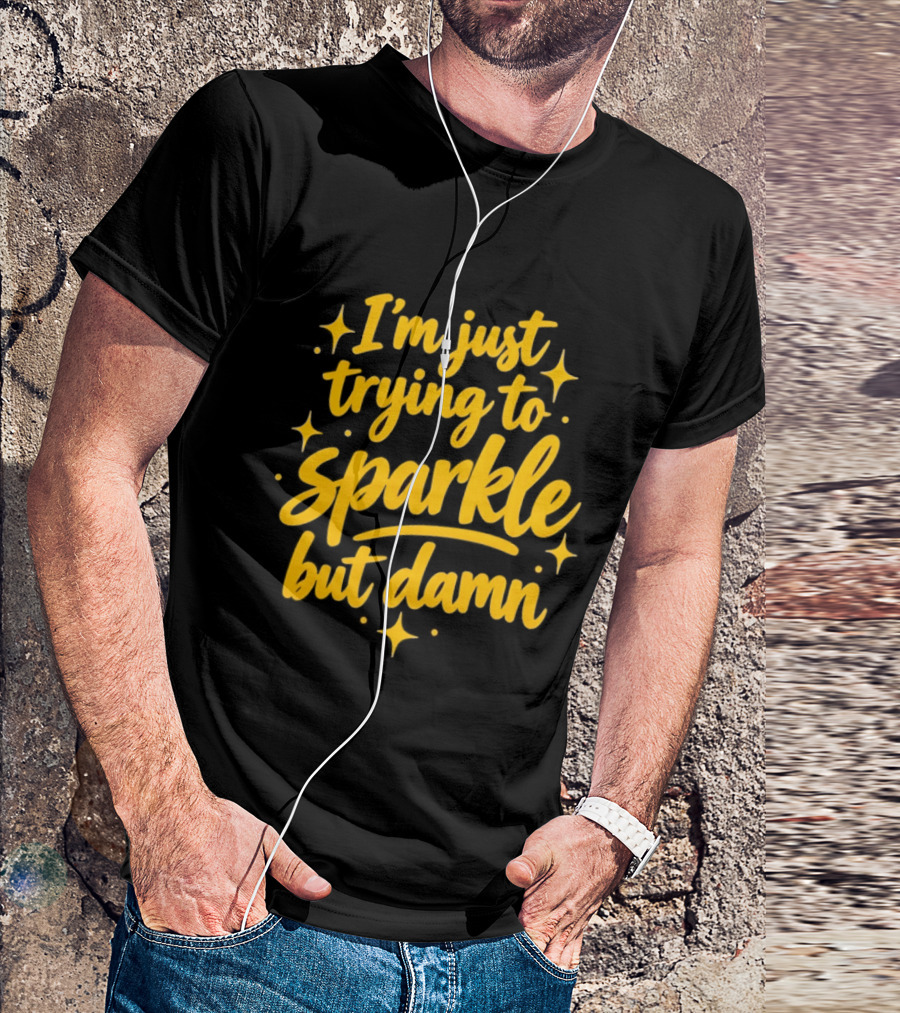 I'm Just Trying To Sparkle But Damn Sassy T-Shirt